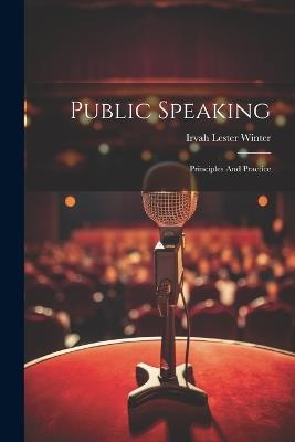 Public Speaking: Principles And Practice - Irvah Lester Winter - cover