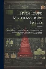 Five-figure Mathematical Tables: Consisting Of Logs And Cologs Of Numbers From 1 To 40,000, Illogs (antilogs) Of Numbers From .0000 To .9999, Lologs (logs Of Logs) Of Numbers From 0.00100 To 1,000, Illologs (antilologs) Of Numbers From 6.0 To 0.5000,