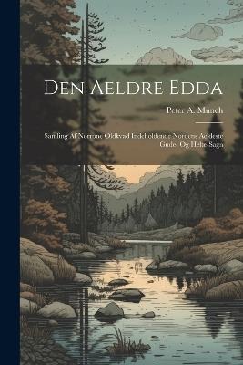 Den Aeldre Edda: Samling Af Norrone Oldkvad Indeholdende Nordens Aeldeste Gude- Og Helte-sagn - Peter a Munch - cover