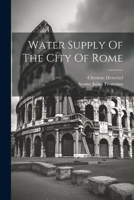Water Supply Of The City Of Rome - Sextus Julius Frontinus,Clemens Herschel - cover