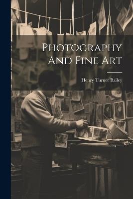 Photography And Fine Art - Henry Turner Bailey - cover