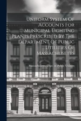 Uniform System Of Accounts For Municipal Lighting Plants Prescribed By The Department Of Public Utilities Of Massachusetts - cover