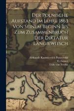 Der Polnische Aufstand Im Jahre 1863 Von Seinem Beginn Bis Zum Zusammenbruch Der Diktatur Langiewitsch