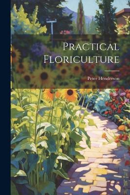 Practical Floriculture - Peter Henderson - cover