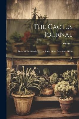 The Cactus Journal: Devoted Exclusively To Cacti And Other Succulent Plants; Volume 1 - Anonymous - cover