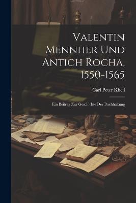 Valentin Mennher Und Antich Rocha, 1550-1565: Ein Beitrag Zur Geschichte Der Buchhaltung - Carl Peter Kheil - cover