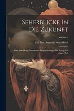 Seherblicke In Die Zukunft: Eine Sammlung Auserlesener Prophezeiungen Mit Bezug Auf Unsere Zeit; Volume 1