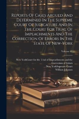 Reports Of Cases Argued And Determined In The Supreme Court Of Judicature And In The Court For Trial Of Impeachments And The Correction Of Errors In The State Of New-york; Volume 11 - William Johnson - cover