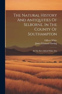 The Natural History And Antiquities Of Selborne, In The County Of Southampton: By The Rev. Gilbert White, M.a - Gilbert White - cover