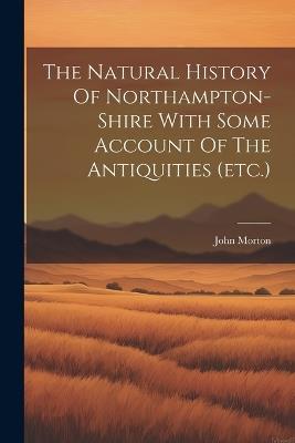 The Natural History Of Northampton-shire With Some Account Of The Antiquities (etc.) - John Morton - cover