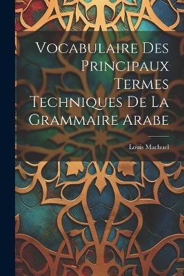 Vocabulaire Des Principaux Termes Techniques De La Grammaire Arabe - Louis Machuel - cover