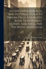 Tunis's Topographical And Pictorial Guide To Niagra Falls, And Route Book To Montreal, Quebec, Saratoga, And The White Mountains