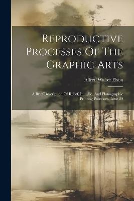 Reproductive Processes Of The Graphic Arts: A Brief Description Of Relief, Intaglio, And Planographic Printing Processes, Issue 29 - Alfred Walter Elson - cover