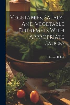 Vegetables, Salads, And Vegetable Entremets With Appropriate Sauces - Florence B Jack - cover