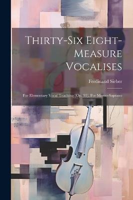Thirty-six Eight-measure Vocalises: For Elementary Vocal Teaching [op. 93]. For Mezzo-soprano - Ferdinand Sieber - cover