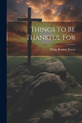 Things To Be Thankful For - Philip Bennett Power - cover