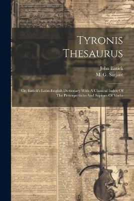 Tyronis Thesaurus: Or, Entick's Latin-english Dictionary With A Classical Index Of The Preterperfecto And Supines Of Verbs - John Entick - cover