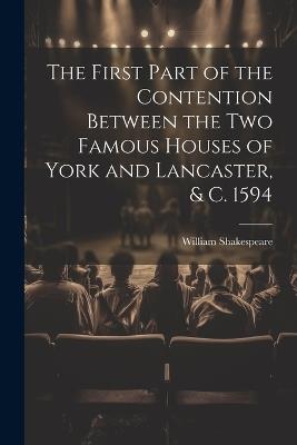 The First Part of the Contention Between the Two Famous Houses of York and Lancaster, & C. 1594 - William 1564-1616 Shakespeare - cover