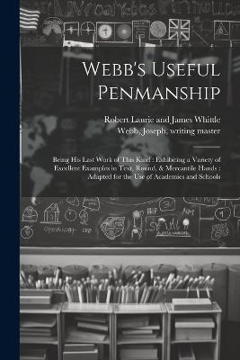 Webb's Useful Penmanship: Being His Last Work of This Kind: Exhibiting a Variety of Excellent Examples in Text, Round, & Mercantile Hands: Adapted for the Use of Academies and Schools - cover