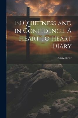 In Quietness and in Confidence. A Heart to Heart Diary - Rose Porter - cover