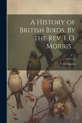 A History of British Birds. By the Rev. F.O. Morris ..; v. 1 - cover