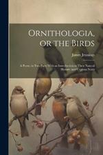 Ornithologia, or the Birds: A Poem, in Two Parts With an Introduction to Their Natural History; and Copious Notes