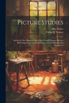 Picture Studies; Studies of One Hundred Five of the World's Famous Pictures Best Adapted for Use in the Schools and for Schoolroom Decoration - Alice Florer - cover