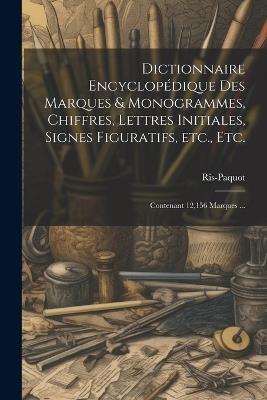 Dictionnaire encyclope&#769;dique des marques & monogrammes, chiffres, lettres initiales, signes figuratifs, etc., etc.: Contenant 12,156 marques ... - cover