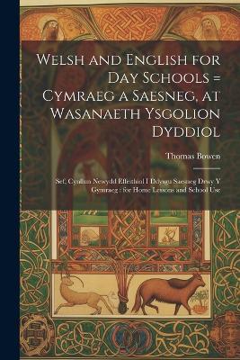 Welsh and English for Day Schools = Cymraeg a Saesneg, at Wasanaeth Ysgolion Dyddiol: Sef, Cynllun Newydd Effeithiol I Ddysgu Saesneg Drwy Y Gymraeg: for Home Lessons and School Use - Thomas Bowen - cover