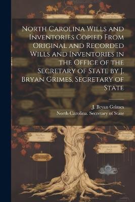 North Carolina Wills and Inventories Copied From Original and Recorded Wills and Inventories in the Office of the Secretary of State by J. Bryan Grimes, Secretary of State - cover