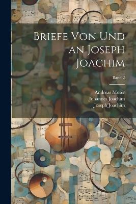 Briefe von und an Joseph Joachim; Band 2 - Joseph 1831-1907 Joachim,Johannes 1864- Joachim - cover