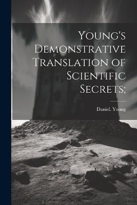 Young's Demonstrative Translation of Scientific Secrets; - Daniel Young - cover