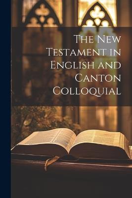The New Testament in English and Canton Colloquial - Anonymous - cover