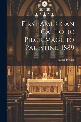 First American Catholic Pilgrimage to Palestine, 1889 - James Pfeiffer - cover