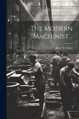 The Modern Machinist .. - John T Usher - cover