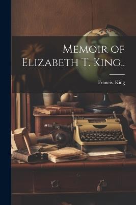 Memoir of Elizabeth T. King.. - Francis King - cover