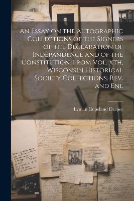 An Essay on the Autographic Collections of the Signers of the Declaration of Indepandence and of the Constitution. From Vol. Xth, Wisconsin Historical Society Collections. Rev. and Enl - Lyman Copeland 1815-1891 Draper - cover