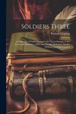 Soldiers Three: A Collection of Stories Setting Forth Certain Passages in the Lives and Adventures of Privates Terence Mulvaney, Stanley Ortheris, and John Learoyd - Rudyard 1865-1936 Kipling - cover