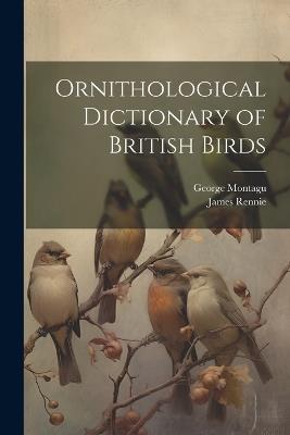 Ornithological Dictionary of British Birds - George 1751-1815 Montagu,James 1787-1867 Rennie - cover