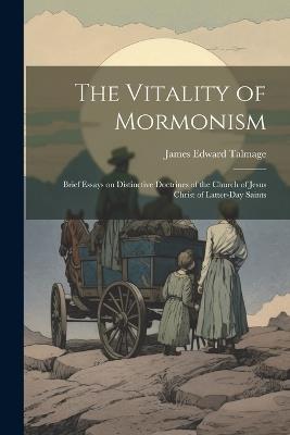 The Vitality of Mormonism; Brief Essays on Distinctive Doctrines of the Church of Jesus Christ of Latter-day Saints - James Edward 1862- Talmage - cover