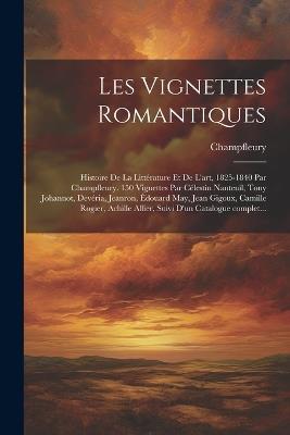 Les vignettes romantiques; histoire de la littérature et de l'art, 1825-1840 par Champfleury. 150 vignettes par Célestin Nanteuil, Tony Johannot, Devéria, Jeanron, Édouard May, Jean Gigoux, Camille Rogier, Achille Allier, suivi d'un catalogue complet... - cover