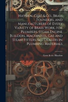 Hayden, Gere & Co., Brass Founders, and Manufacturers of Every Variety of Brass Work, for Plumbers, Steam Engine Builders, Machinists, Gas and Steam Fitters, &c., Dealers in Plumbing Materials - cover