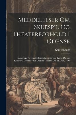 Meddelelser om skuespil og theaterforhold i Odense; i anledning af hundredeaarsdagen for den første danske komedies opførelse paa Odense theater, den 18. nov. 1896 - Karl Schmidt - cover