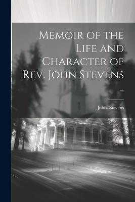 Memoir of the Life and Character of Rev. John Stevens .. - John Stevens - cover