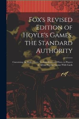 Fox's Revised Edition of Hoyle's Games, the Standard Authority; Containing the Rules, Laws, Technicalities and Hints, to Players of All the Popular Games With Cards - Anonymous - cover