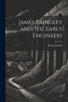 James Brindley and the Early Engineers - Samuel 1812-1904 Smiles - cover