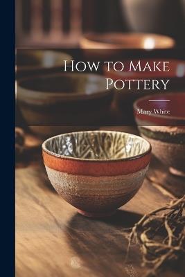 How to Make Pottery - Mary 1869-1952 White - cover