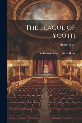 The League of Youth; The Pillars of Society; A Doll's House - Henrik 1828-1906 Ibsen - cover