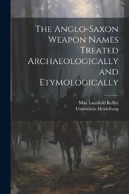 The Anglo-Saxon Weapon Names Treated Archaeologically and Etymologically - May Lansfield Keller - cover