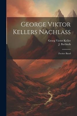 George Viktor Kellers Nachlass: Zweiter Band - Georg Victor Keller,J Barbisch - cover